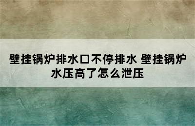 壁挂锅炉排水口不停排水 壁挂锅炉水压高了怎么泄压